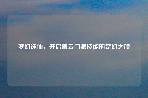 梦幻诛仙，开启青云门派技能的奇幻之旅