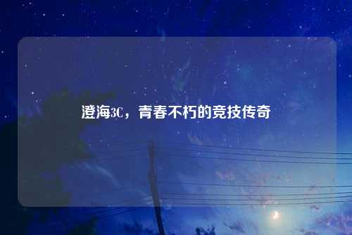 澄海3C,青春不朽的竞技传奇
