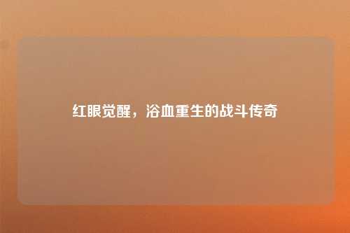 红眼觉醒,浴血重生的战斗传奇