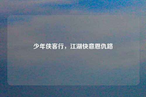少年侠客行,江湖快意恩仇路