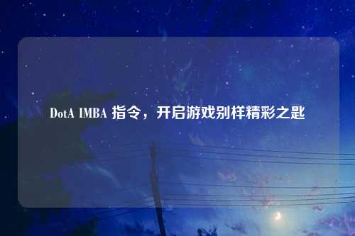 DotA IMBA 指令,开启游戏别样精彩之匙