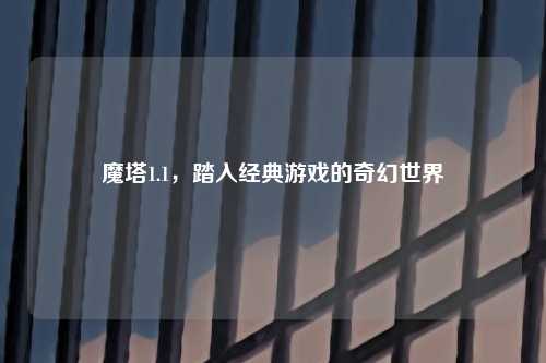 魔塔1.1,踏入经典游戏的奇幻世界