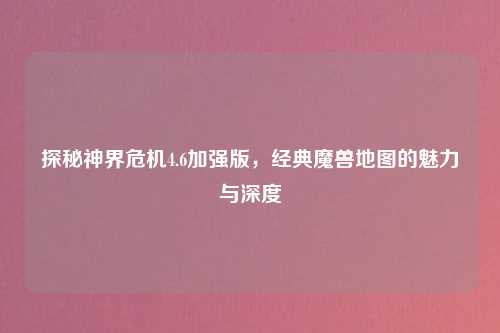 探秘神界危机4.6加强版,经典魔兽地图的魅力与深度
