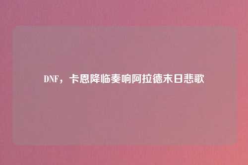 DNF,卡恩降临奏响阿拉德末日悲歌
