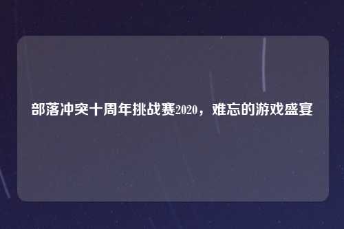 部落冲突十周年挑战赛2020,难忘的游戏盛宴