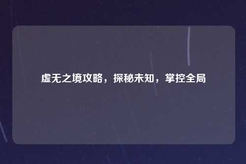 虚无之境攻略,探秘未知,掌控全局