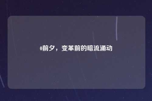 0前夕,变革前的暗流涌动