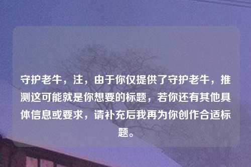 守护老牛,注,由于你仅提供了守护老牛,推测这可能就是你想要的标题,若你还有其他具体信息或要求,请补充后我再为你创作合适标题。