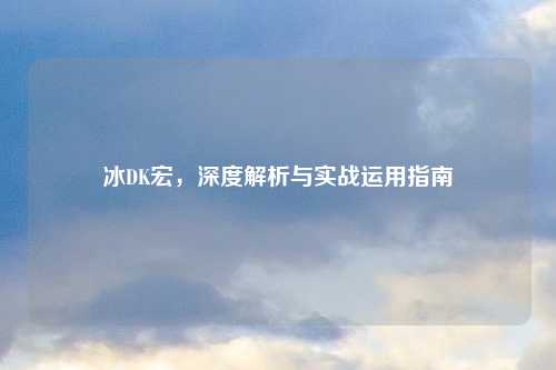 冰DK宏，深度解析与实战运用指南