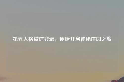 第五人格微信登录，便捷开启神秘庄园之旅