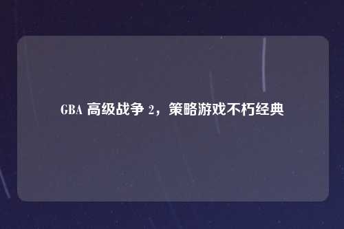 GBA 高级战争 2,策略游戏不朽经典