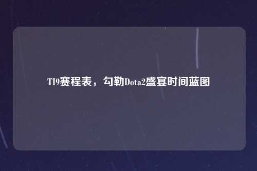TI9赛程表，勾勒Dota2盛宴时间蓝图