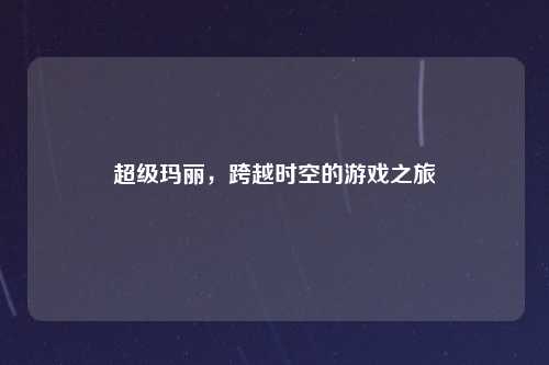 超级玛丽,跨越时空的游戏之旅