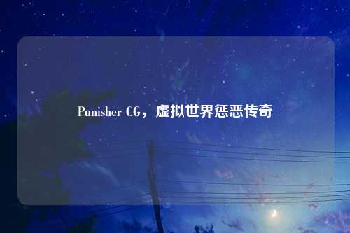 Punisher CG,虚拟世界惩恶传奇