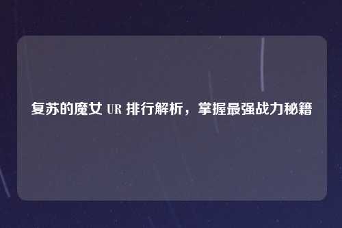 复苏的魔女 UR 排行解析,掌握最强战力秘籍
