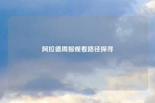 阿拉德周报观看路径探寻