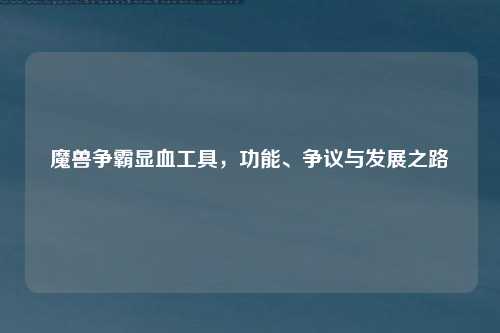 魔兽争霸显血工具,功能、争议与发展之路