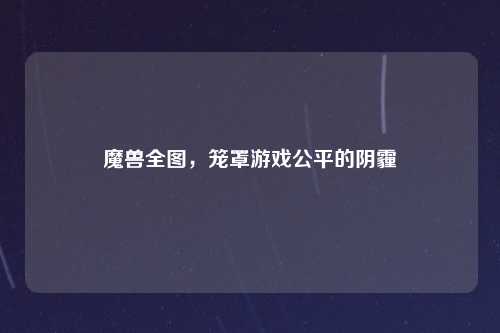 魔兽全图,笼罩游戏公平的阴霾