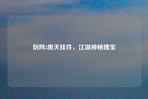 剑网3黑天挂件,江湖神秘瑰宝