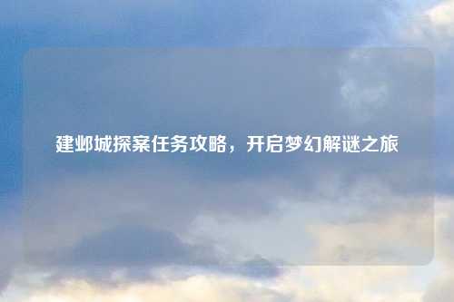 建邺城探案任务攻略,开启梦幻解谜之旅