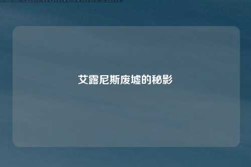 艾露尼斯废墟的秘影