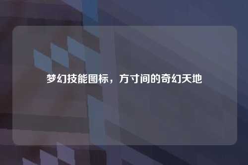 梦幻技能图标,方寸间的奇幻天地