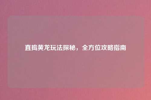 直捣黄龙玩法探秘,全方位攻略指南