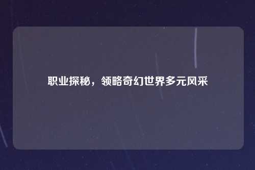 职业探秘,领略奇幻世界多元风采