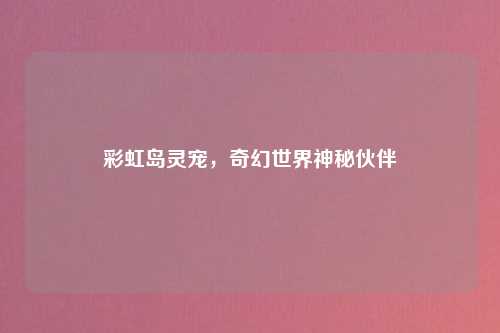 彩虹岛灵宠，奇幻世界神秘伙伴