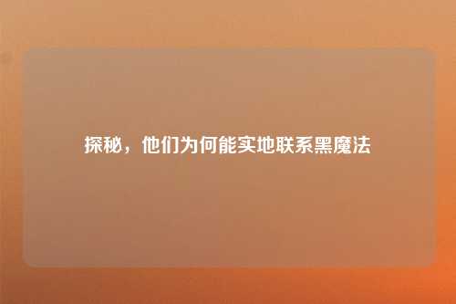 探秘,他们为何能实地联系黑魔法