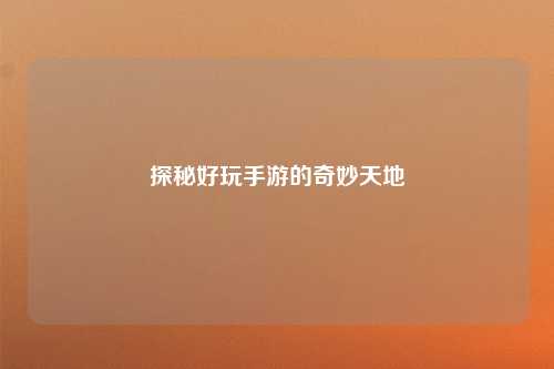 探秘好玩手游的奇妙天地
