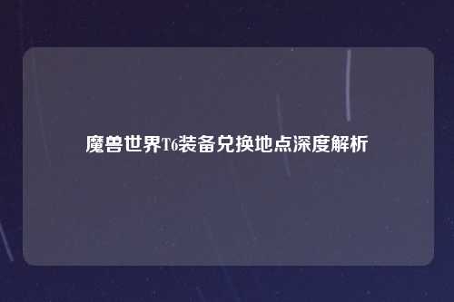 魔兽世界T6装备兑换地点深度解析