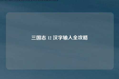 三国志 12 汉字输入全攻略