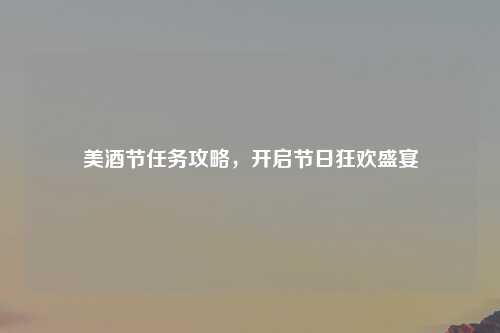 美酒节任务攻略，开启节日狂欢盛宴