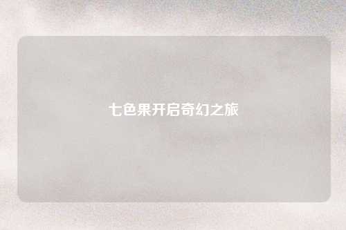 七色果开启奇幻之旅