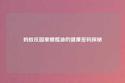 蚂蚁庄园里橄榄油的健康密码探秘