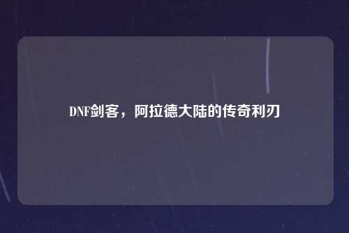 DNF剑客,阿拉德大陆的传奇利刃