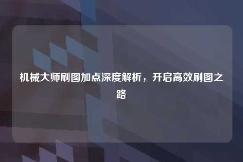 机械大师刷图加点深度解析,开启高效刷图之路
