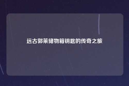 远古郭莱储物箱钥匙的传奇之旅