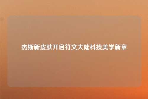 杰斯新皮肤开启符文大陆科技美学新章