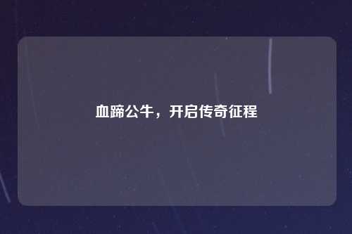 血蹄公牛，开启传奇征程