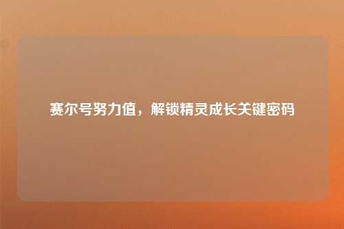 赛尔号努力值，解锁精灵成长关键密码