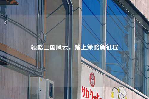 领略三国风云,踏上策略新征程