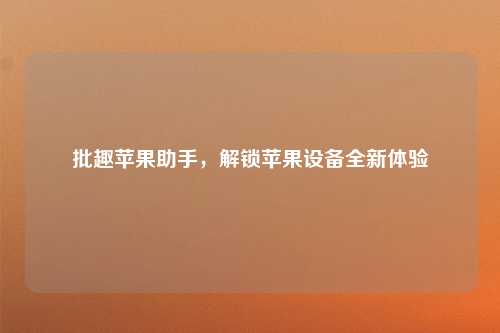 批趣苹果助手,解锁苹果设备全新体验