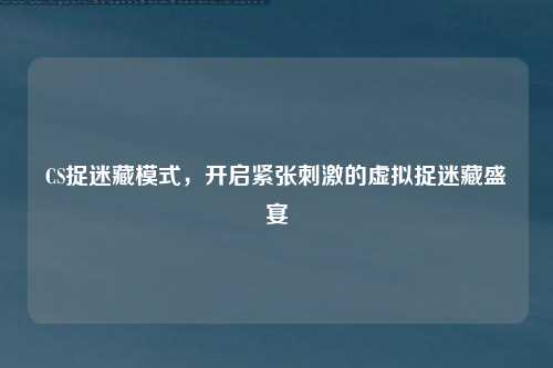 CS捉迷藏模式，开启紧张刺激的虚拟捉迷藏盛宴