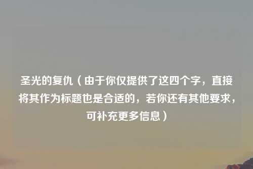 圣光的复仇(由于你仅提供了这四个字,直接将其作为标题也是合适的,若你还有其他要求,可补充更多信息)