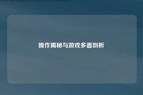 操作揭秘与游戏多面剖析