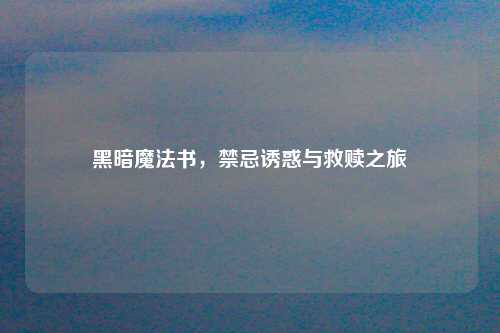 黑暗魔法书，禁忌诱惑与救赎之旅