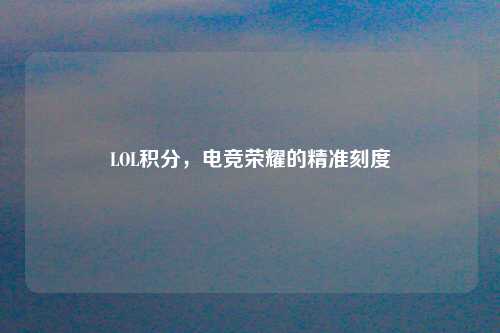 LOL积分,电竞荣耀的精准刻度
