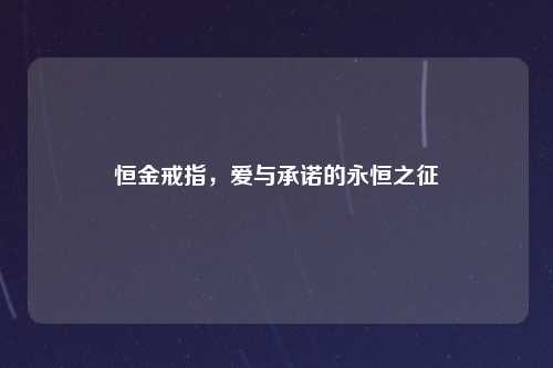 恒金戒指,爱与承诺的永恒之征